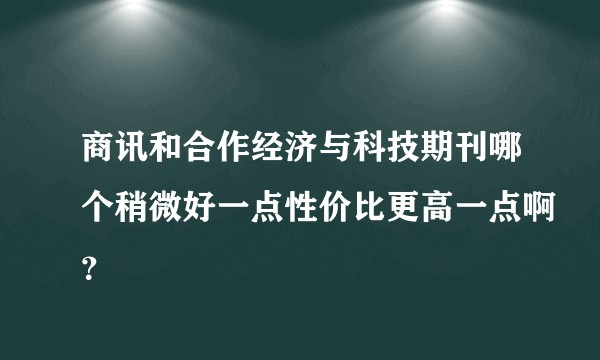 商讯和合作经济与科技期刊哪个稍微好一点性价比更高一点啊？