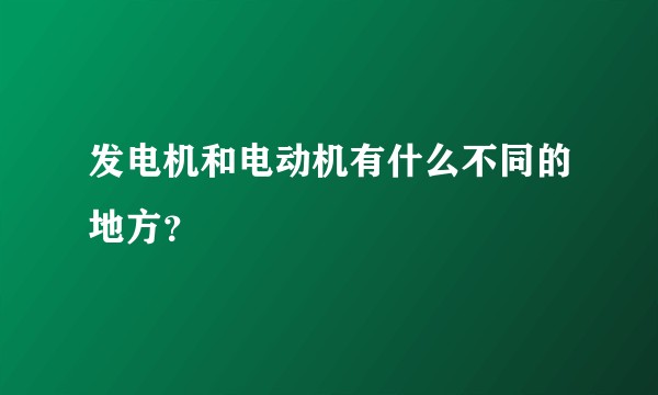 发电机和电动机有什么不同的地方?