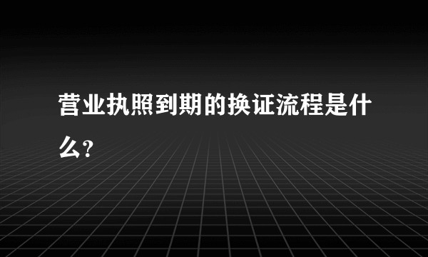 营业执照到期的换证流程是什么？
