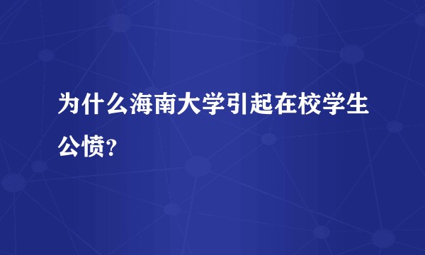 为什么海南大学引起在校学生公愤?