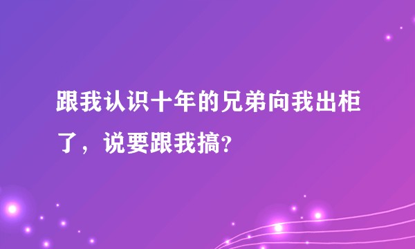跟我认识十年的兄弟向我出柜了，说要跟我搞？