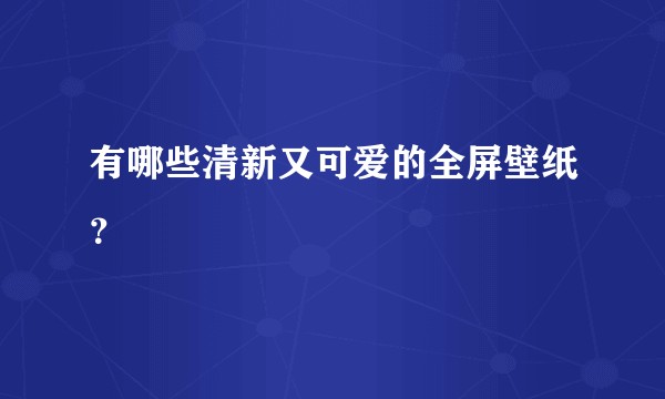 有哪些清新又可爱的全屏壁纸？