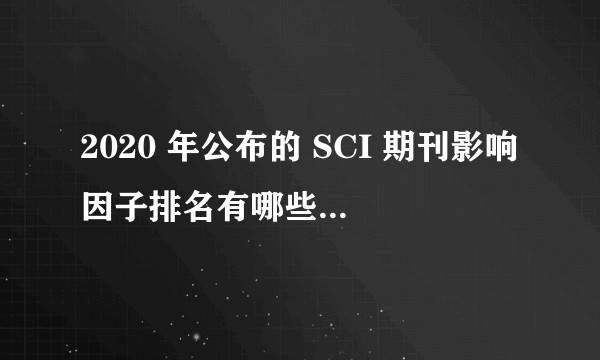 2020 年公布的 SCI 期刊影响因子排名有哪些亮点和槽点？