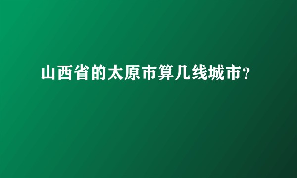 山西省的太原市算几线城市？