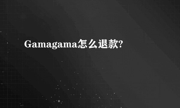Gamagama怎么退款?