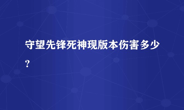 守望先锋死神现版本伤害多少？