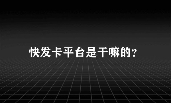 快发卡平台是干嘛的？