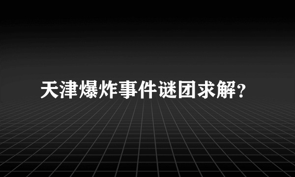 天津爆炸事件谜团求解？
