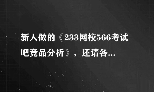新人做的《233网校566考试吧竞品分析》，还请各位前辈提供点建议， 十分感谢！= =一定要加问号？