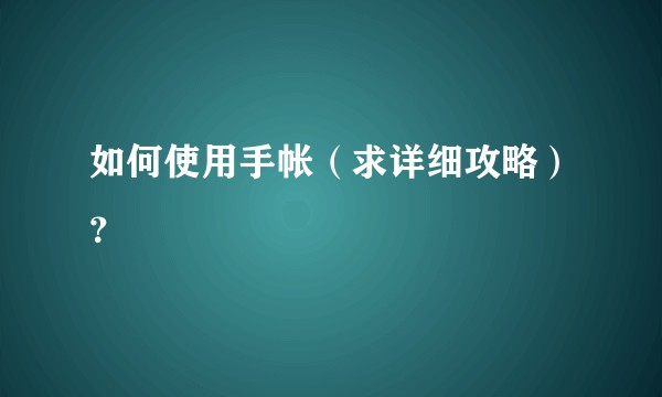 如何使用手帐（求详细攻略）？