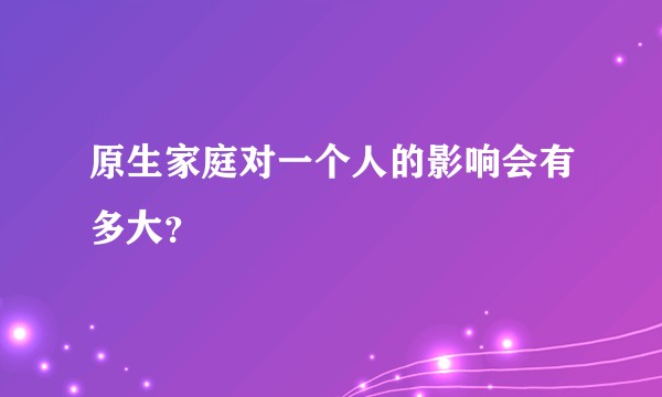 原生家庭对一个人的影响会有多大?
