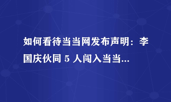 如何看待当当网发布声明：李国庆伙同 5 人闯入当当网办公区，已报警，公章、财务章、财务部门章即日作废？