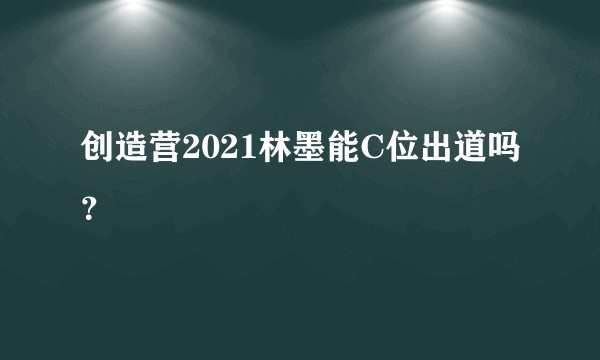 创造营2021林墨能C位出道吗？