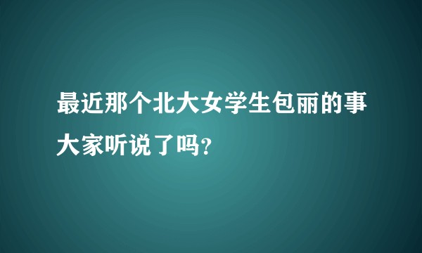 最近那个北大女学生包丽的事大家听说了吗？