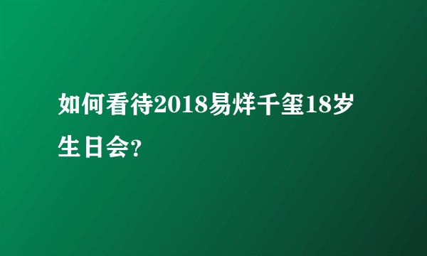 如何看待2018易烊千玺18岁生日会?