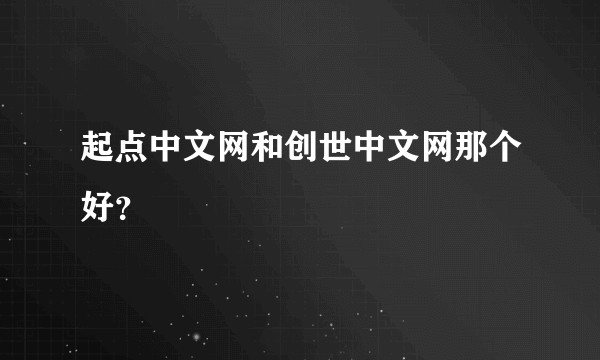 起点中文网和创世中文网那个好？