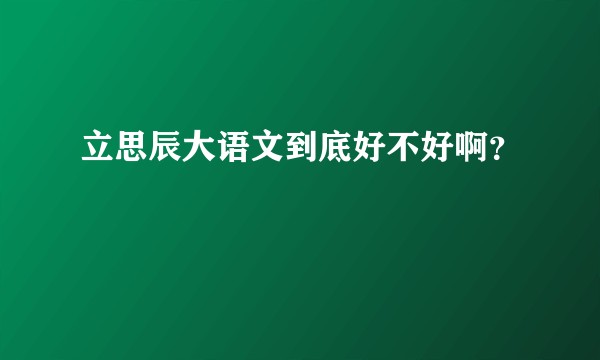 立思辰大语文到底好不好啊?