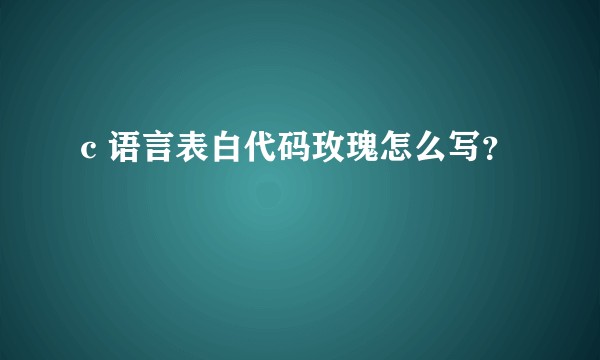 c 语言表白代码玫瑰怎么写？