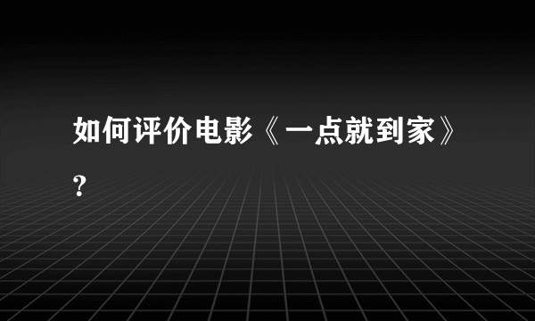 如何评价电影《一点就到家》？