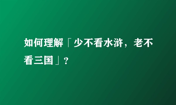 如何理解「少不看水浒，老不看三国」？
