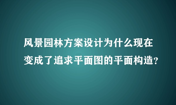 风景园林方案设计为什么现在变成了追求平面图的平面构造?