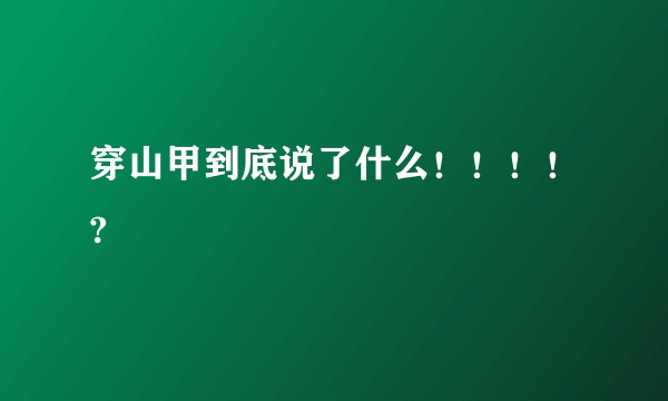 穿山甲到底说了什么！！！！?