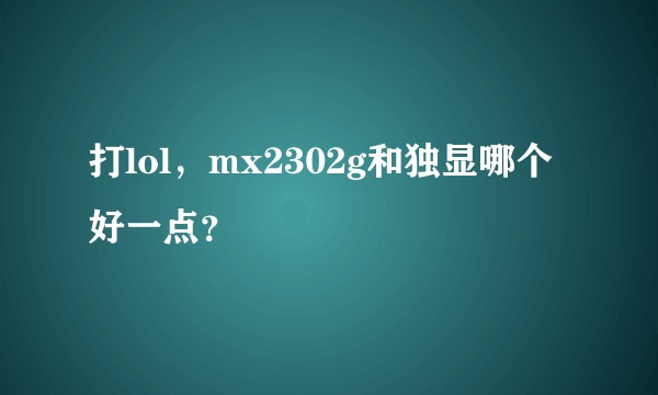 打lol，mx2302g和独显哪个好一点？