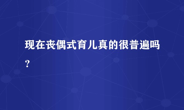 现在丧偶式育儿真的很普遍吗？