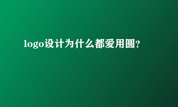 logo设计为什么都爱用圆？