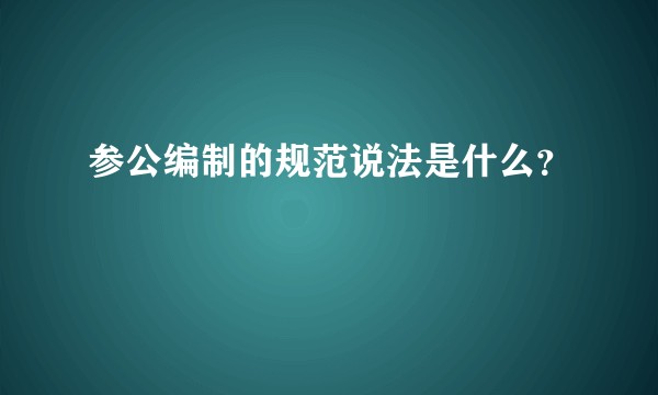 参公编制的规范说法是什么？