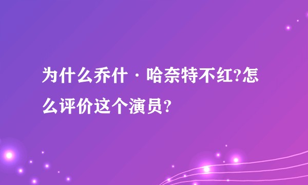 为什么乔什·哈奈特不红?怎么评价这个演员?