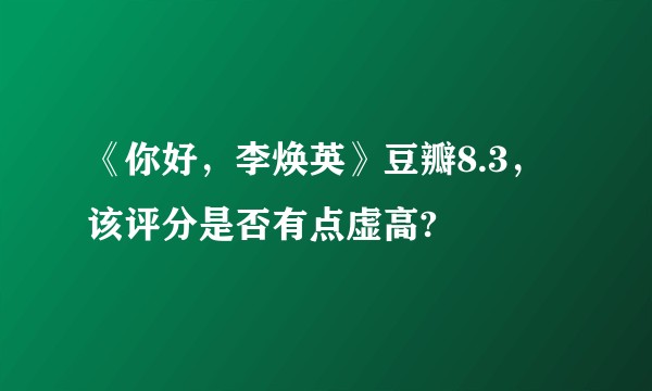 《你好，李焕英》豆瓣8.3，该评分是否有点虚高?