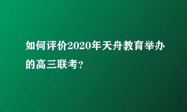 如何评价2020年天舟教育举办的高三联考？