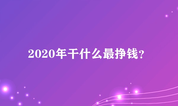 2020年干什么最挣钱?