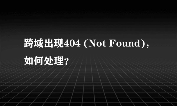 跨域出现404 (Not Found)，如何处理？