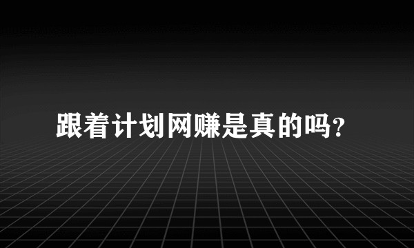 跟着计划网赚是真的吗？