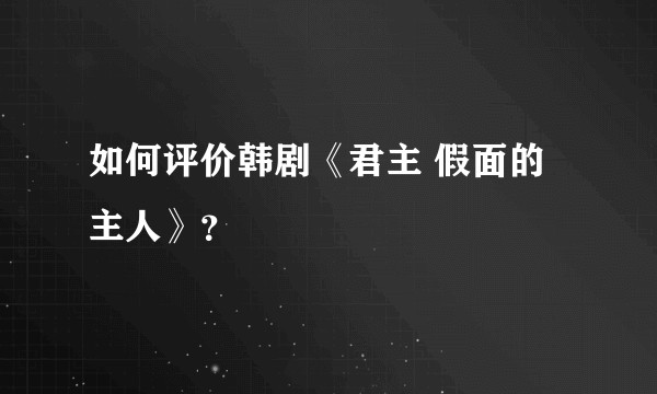 如何评价韩剧《君主 假面的主人》？