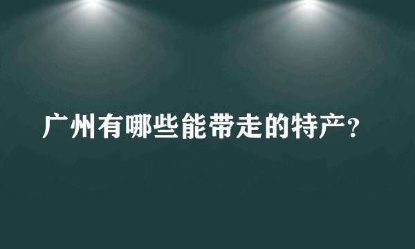 广州有哪些能带走的特产?
