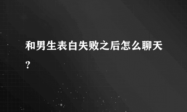 和男生表白失败之后怎么聊天？