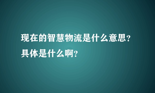 现在的智慧物流是什么意思？具体是什么啊？