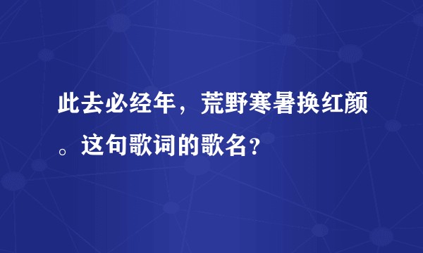 此去必经年，荒野寒暑换红颜。这句歌词的歌名？