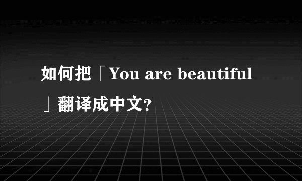 如何把「You are beautiful」翻译成中文？