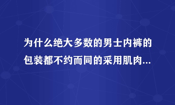 为什么绝大多数的男士内裤的包装都不约而同的采用肌肉男形象？