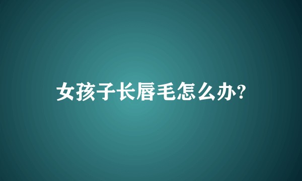 女孩子长唇毛怎么办?