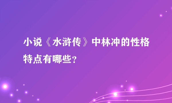 小说《水浒传》中林冲的性格特点有哪些？