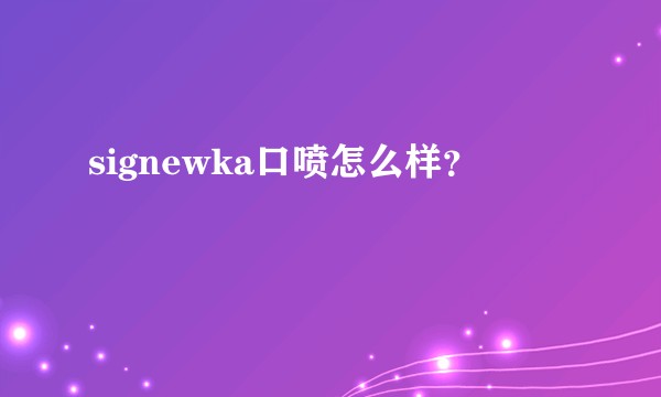 signewka口喷怎么样？