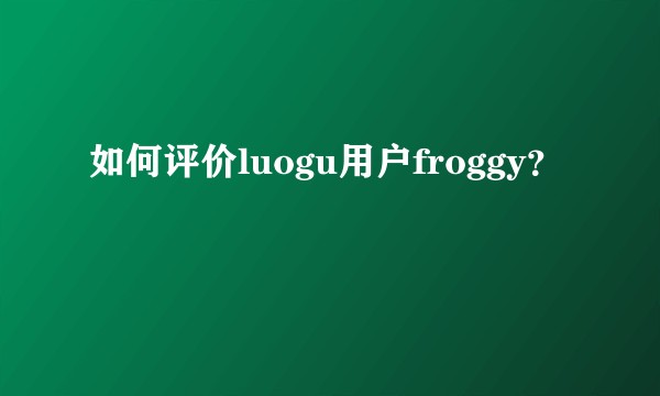 如何评价luogu用户froggy？