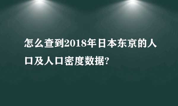 怎么查到2018年日本东京的人口及人口密度数据?