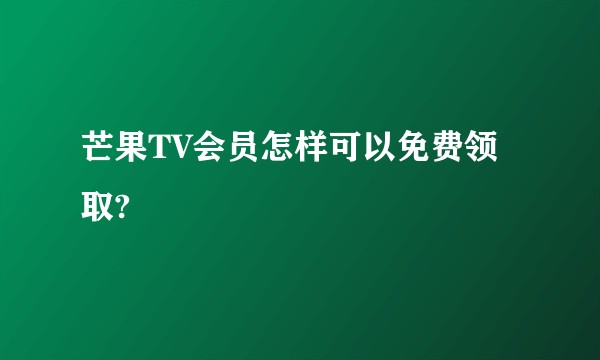 芒果TV会员怎样可以免费领取?