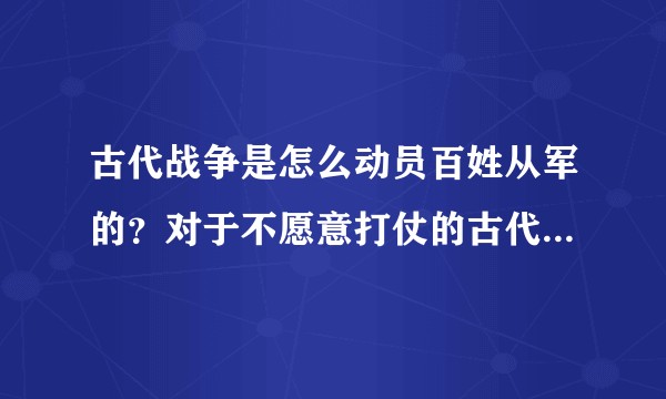 古代战争是怎么动员百姓从军的？对于不愿意打仗的古代百姓通常有哪些方法和政策？
